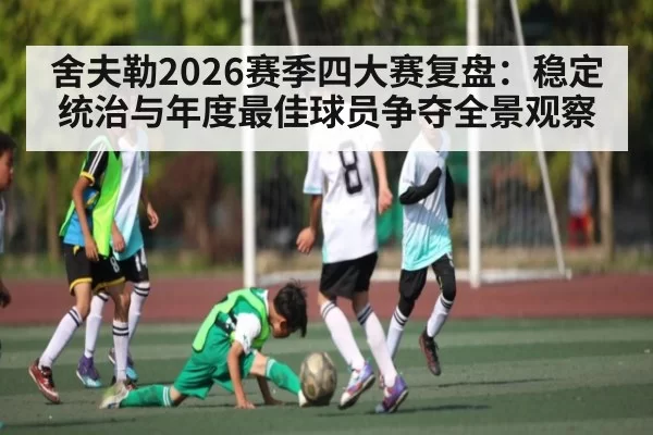 舍夫勒2026赛季四大赛复盘：稳定统治与年度最佳球员争夺全景观察